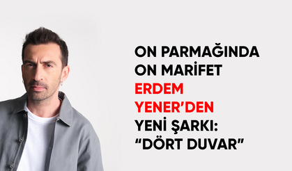 ON PARMAĞINDA ON MARİFET ERDEM YENER’DEN YENİ ŞARKI: “DÖRT DUVAR”