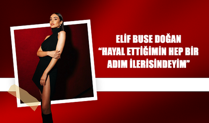 ELİF BUSE DOĞAN: “HAYAL ETTİĞİMİN HEP BİR ADIM İLERİSİNDEYİM”