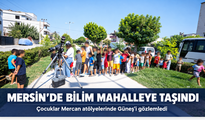 Mersin’de bilim Çay Mahallesi’ne taşındı: Çocuklar Güneş’i gözlemledi, mikroskopla tanıştı