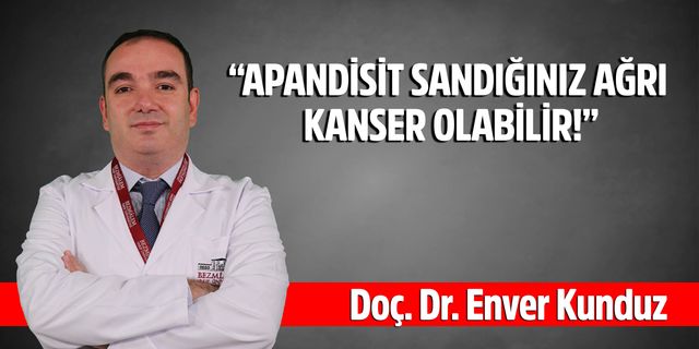 Doç. Dr. Enver Kunduz, “APANDİSİT SANDIĞINIZ AĞRI KANSER OLABİLİR!”