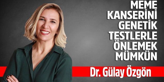 Dr. Gülay Özgön, MEME KANSERİNİ GENETİK TESTLERLE ÖNLEMEK MÜMKÜN
