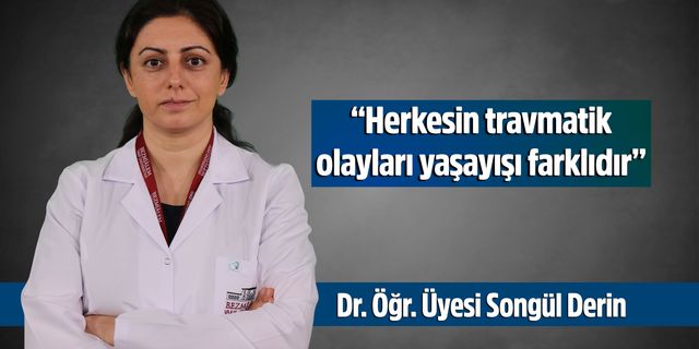 Dr. Öğr. Üyesi Songül Derin:  “Herkesin travmatik olayları yaşayışı farklıdır”