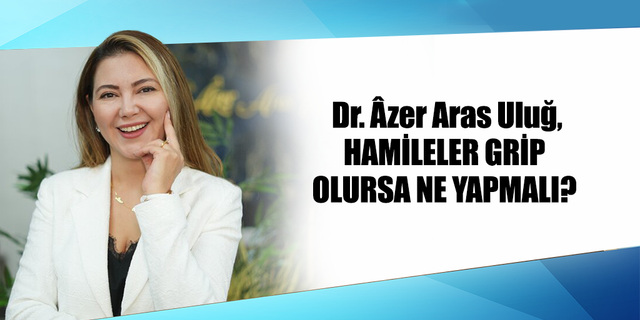 Dr. Âzer Aras Uluğ, HAMİLELER GRİP OLURSA NE YAPMALI?