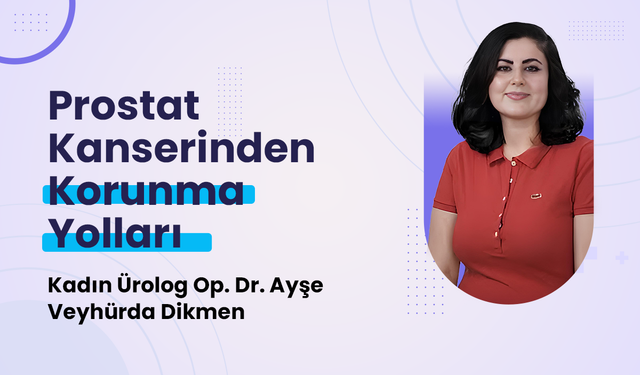 Kadın Ürolog Op. Dr. Ayşe Veyhürda Dikmen Prostat Kanserinden Korunma Yollarını Anlattı