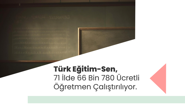 Türk Eğitim-Sen, 71 İlde 66 Bin 780 Ücretli Öğretmen Çalıştırılıyor.