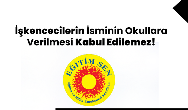 Eğitim Sen, İşkencecilerin İsminin Okullara Verilmesi Kabul Edilemez!