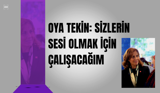 OYA TEKİN: SİZLERİN SESİ OLMAK İÇİN ÇALIŞACAĞIM