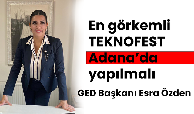 GED Başkanı Esra Özden, En görkemli TEKNOFEST Adana’da yapılmalı