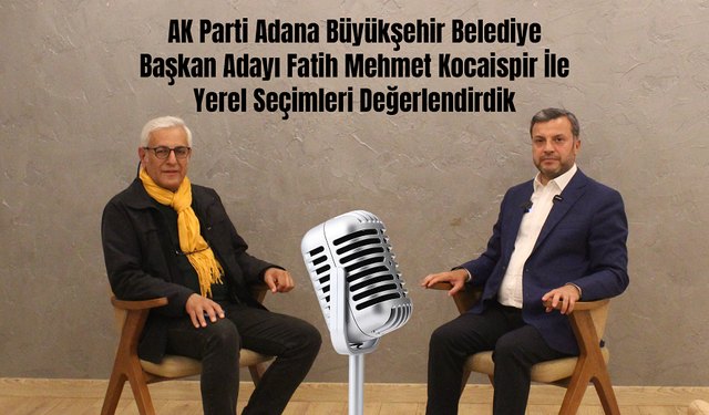 Habere Güven, AK Parti Adana Büyükşehir Belediye Başkan Adayı Fatih Mehmet Kocaispir İle Yerel Seçimleri Değerlendirdi