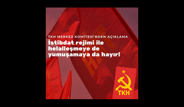 Türkiye Komünist Hareketi, İstibdat rejimi ile helalleşmeye de yumuşamaya da hayır!