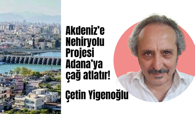 Akdeniz’e Nehiryolu Projesi Adana’ya çağ atlatır!