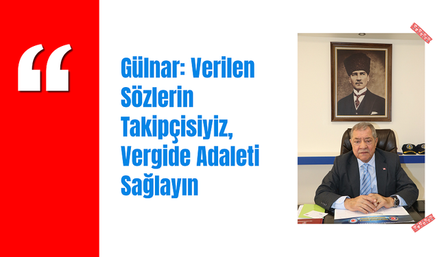 Gülnar: Verilen Sözlerin Takipçisiyiz, Vergide Adaleti Sağlayın