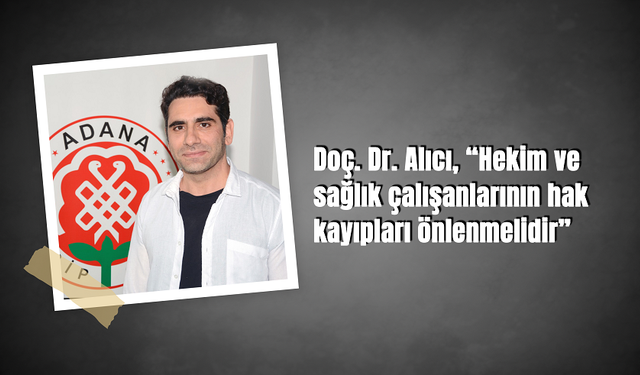 Doç. Dr. Alıcı, “Hekim ve sağlık çalışanlarının hak kayıpları önlenmelidir”