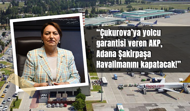 CHP'li Şevkin, “Çukurova’ya yolcu garantisi veren AKP, Adana Şakirpaşa Havalimanını kapatacak!”