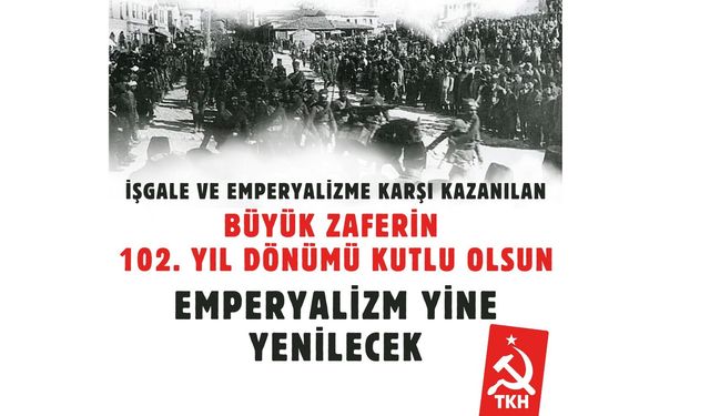 TKH: İŞGALE VE EMPERYALİZME KARŞI KAZANILAN BÜYÜK ZAFERİN 102. YIL DÖNÜMÜ KUTLU OLSUN