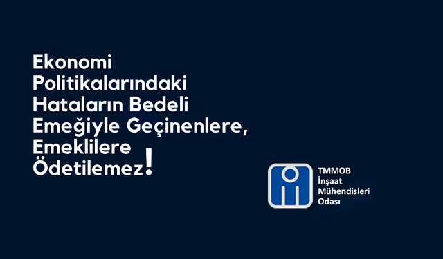 İnşaat Mühendisleri Odası: "Ekonomi Politikalarındaki Hataların Bedeli Emeklilere Ödetilemez!"