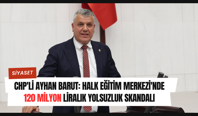 CHP'li Ayhan Barut: Halk Eğitim Merkezi'nde 120 milyon liralık yolsuzluk skandalı