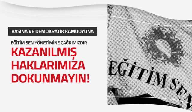 Eğitim Sen Yönetimine Çağrı: Kazanılmış Haklarımıza Dokunmayın