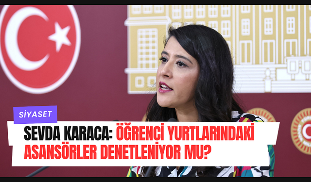 Sevda Karaca: Öğrenci Yurtlarındaki Asansörler Denetleniyor Mu?