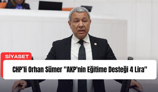 CHP’li Orhan Sümer’den AKP’nin Eğitim Desteğine Sert Tepki: “Günlük 4 Liraya Simit Bile Alınamıyor”