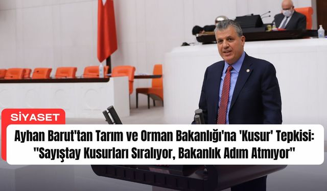 Ayhan Barut'tan Tarım ve Orman Bakanlığı'na 'Kusur' Tepkisi: "Sayıştay Kusurları Sıralıyor, Bakanlık Adım Atmıyor"