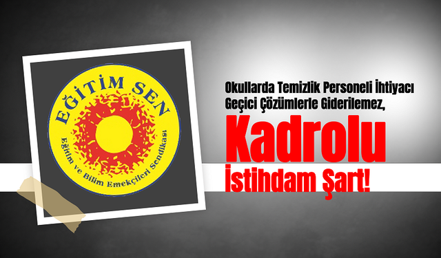 Eğitim Sen, Okullarda Temizlik Personeli İhtiyacı Geçici Çözümlerle Giderilemez, Kadrolu İstihdam Şart!