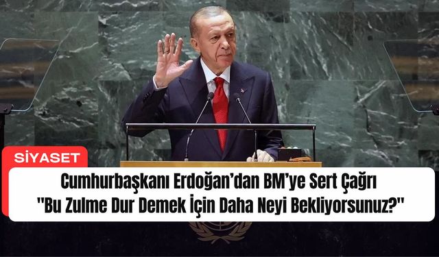 Cumhurbaşkanı Erdoğan’dan BM’ye Sert Çağrı: "Bu Zulme Dur Demek İçin Daha Neyi Bekliyorsunuz?"