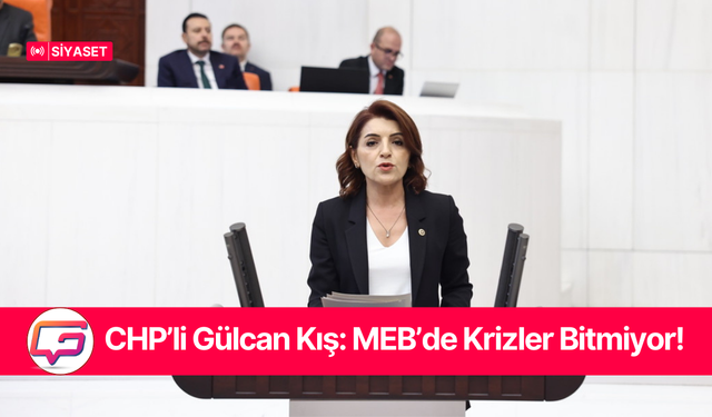 CHP’li Gülcan Kış: MEB’de Krizler Bitmiyor!