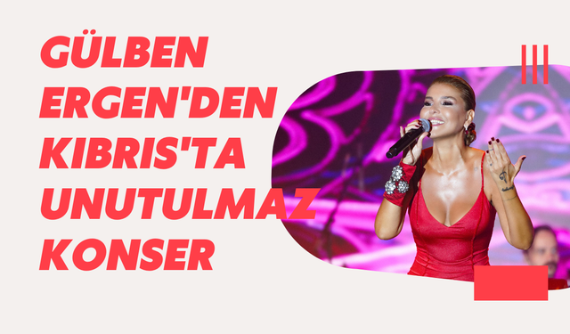 Gülben Ergen'den Kıbrıs'ta Unutulmaz Konser