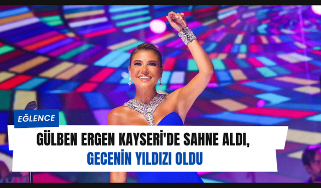 Gülben Ergen Kayseri'de Sahne Aldı, Gecenin Yıldızı Oldu