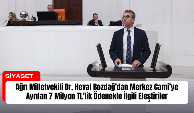 Ağrı Milletvekili Dr. Heval Bozdağ’dan Merkez Cami’ye Ayrılan 7 Milyon TL’lik Ödenekle İlgili Eleştiriler