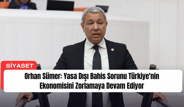 Orhan Sümer: Yasa Dışı Bahis Sorunu Türkiye'nin Ekonomisini Zorlamaya Devam Ediyor