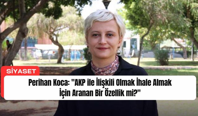 Perihan Koca: "AKP ile İlişkili Olmak İhale Almak İçin Aranan Bir Özellik mi?"