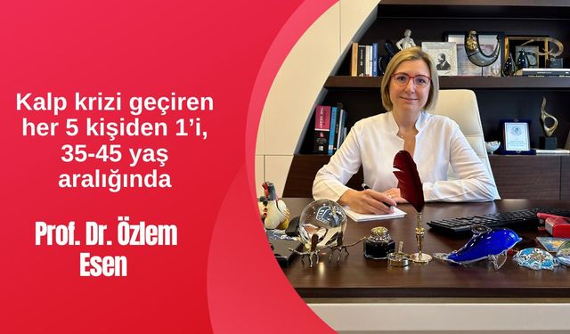 Prof. Dr. Özlem Esen “Kalp krizi geçiren her 5 kişiden 1’i, 35-45 yaş aralığında”