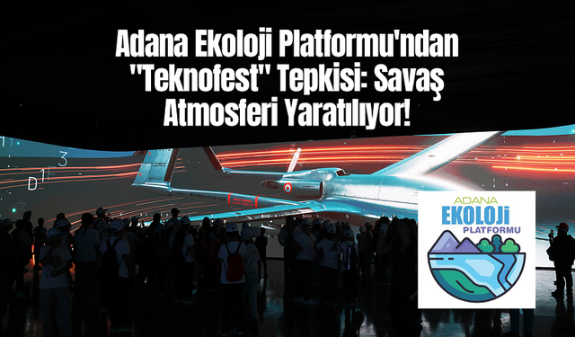 Adana Ekoloji Platformu'ndan "Teknofest" Tepkisi: Savaş Atmosferi Yaratılıyor!