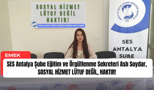 SES Antalya Şube Aslı Soydar, SOSYAL HİZMET LÜTUF DEĞİL, HAKTIR!