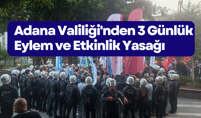 Adana Valiliği'nden 3 Günlük Eylem ve Etkinlik Yasağı