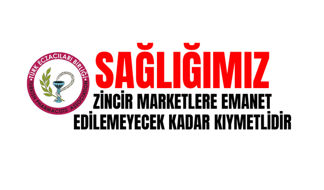 Türk Eczacıları Birliği "Sağlığımız Zincir Marketlere Emanet Edilemeyecek Kadar Kıymetlidir"