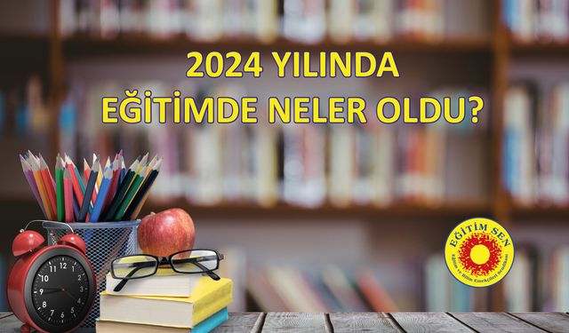 Eğitim Sen, 2024 YILINDA EĞİTİMDE NELER OLDU?