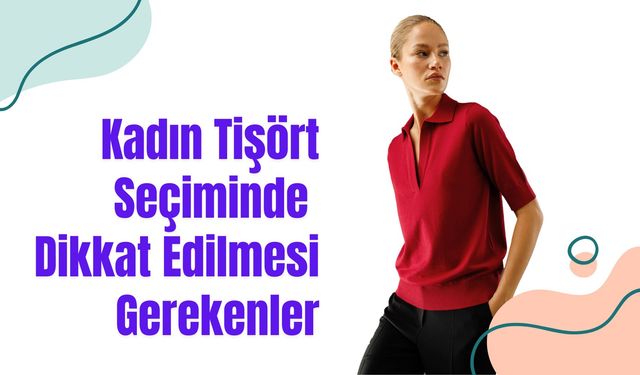 Kadın Tişört Seçiminde Dikkat Edilmesi Gerekenler