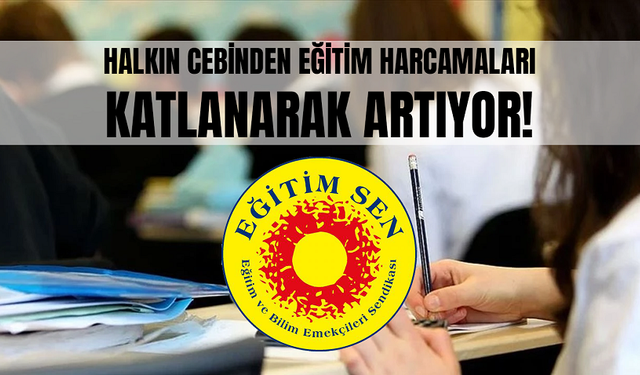 EĞİTİM SEN: "HALKIN CEBİNDEN EĞİTİM HARCAMALARI KATLANARAK ARTIYOR!"