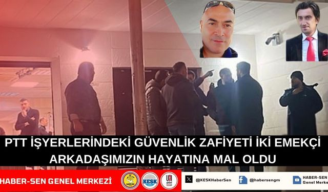 Haber Sen: PTT İşyeri Güvenlik Zafiyeti İki Emekçi Arkadaşımızın Hayatına Mal Oldu