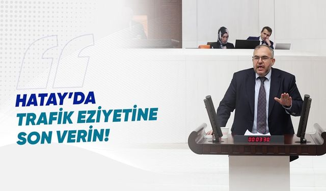 ÇALIŞKAN: “HATAY’DAKİ TRAFİK DENETİMİ HAYATI ZORLAŞTIRIYOR”