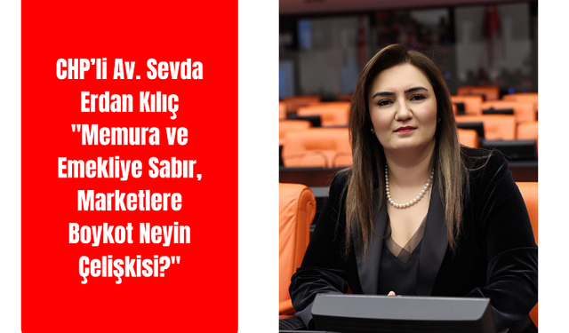 Sevda Erdan Kılıç: "Memura ve Emekliye Sabır, Marketlere Boykot Neyin Çelişkisi?"