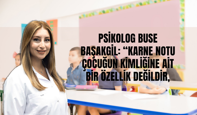 Psikolog Başakgil: “Karne Notu Çocuğun Kimliğine Ait Bir Özellik Değildir, Yaftalamaktan Kaçının!”