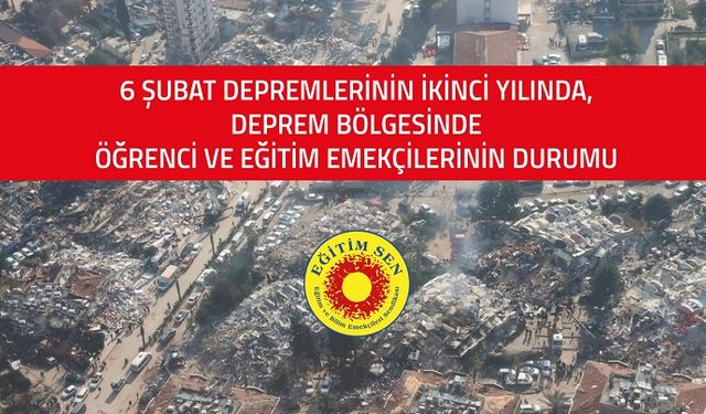 Eğitim Sen, 6 Şubat Depremlerinin İkinci Yılında, Deprem Bölgesinde Öğrenci ve Eğitim Emekçilerinin Durumu