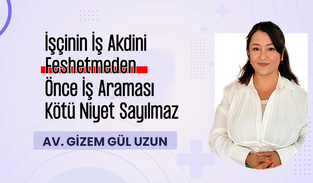 Av. Gizem Gül Uzun, İşçinin İş Akdini Feshetmeden Önce İş Araması Kötü Niyet Sayılmaz