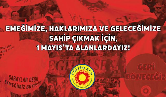 Eğitim Sen, Emeğimize, Haklarımıza Ve Geleceğimize Sahip Çıkmak İçin 1 Mayıs’ta Alanlardayız!