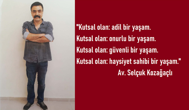 Selçuk Kozağaçlı’nın Sözleri Bugüne Işık Tutuyor: “Kutsal Olan Sırf Yaşamak Değil, Adil Yaşamaktır”