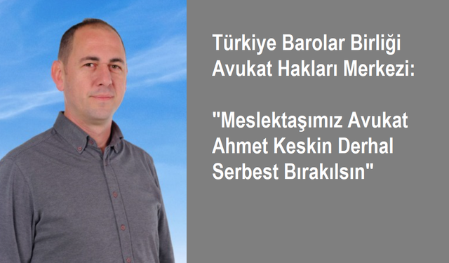 Hukukun Üstünlüğü ve Savunma Hakkı İçin: Avukat Ahmet Keskin Derhal Serbest Bırakılsın
